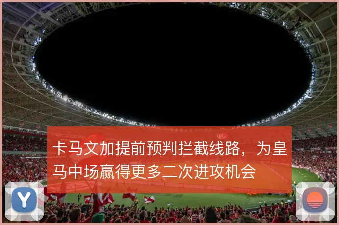 卡马文加提前预判拦截线路，为皇马中场赢得更多二次进攻机会