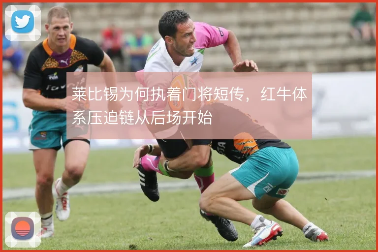 莱比锡为何执着门将短传，红牛体系压迫链从后场开始