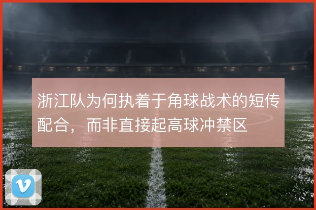 浙江队为何执着于角球战术的短传配合，而非直接起高球冲禁区