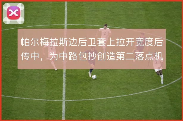 帕尔梅拉斯边后卫套上拉开宽度后传中，为中路包抄创造第二落点机会