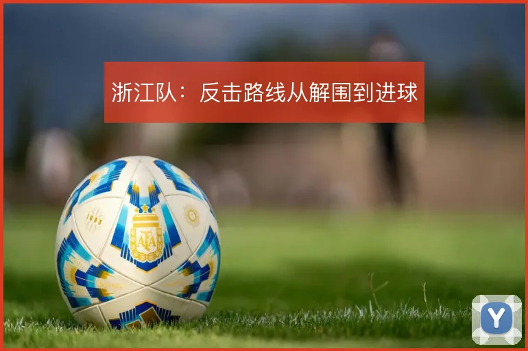 浙江队：反击路线从解围到进球