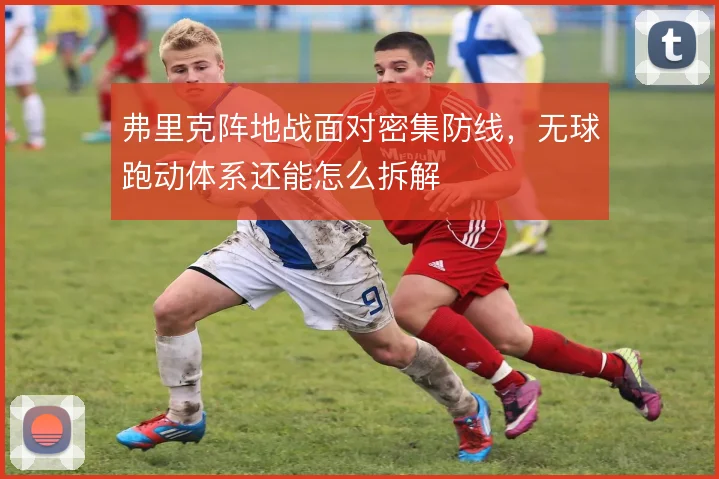 弗里克阵地战面对密集防线，无球跑动体系还能怎么拆解