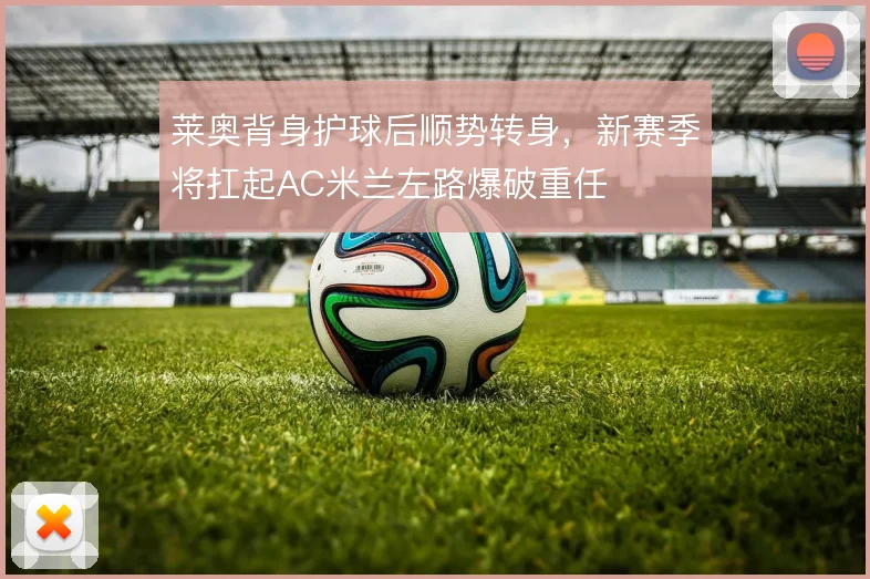 莱奥背身护球后顺势转身,新赛季将扛起AC米兰左路爆破重任
