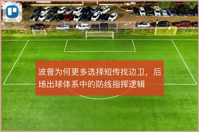 波普为何更多选择短传找边卫，后场出球体系中的防线指挥逻辑