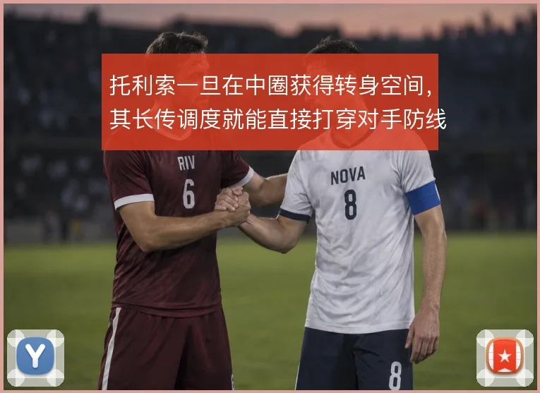 托利索一旦在中圈获得转身空间，其长传调度就能直接打穿对手防线
