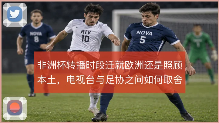 非洲杯转播时段迁就欧洲还是照顾本土，电视台与足协之间如何取舍