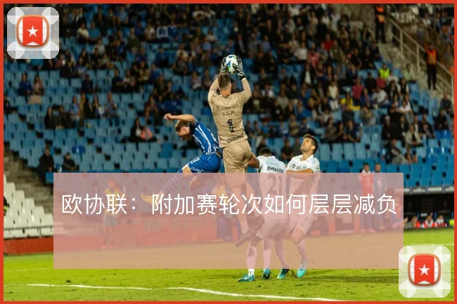 欧协联：附加赛轮次如何层层减负