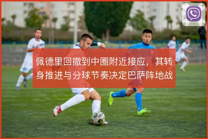 佩德里回撤到中圈附近接应,其转身推进与分球节奏决定巴萨阵地战质量